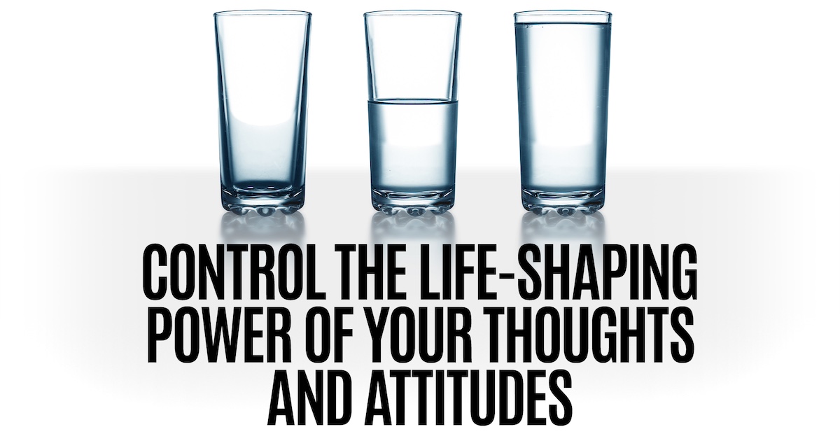 CONTROL THE LIFESHAPING POWER OF YOUR THOUGHTS AND ATTITUDES